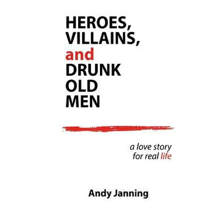 Heroes, Villains, and Drunk Old Men : A Love Story for Real