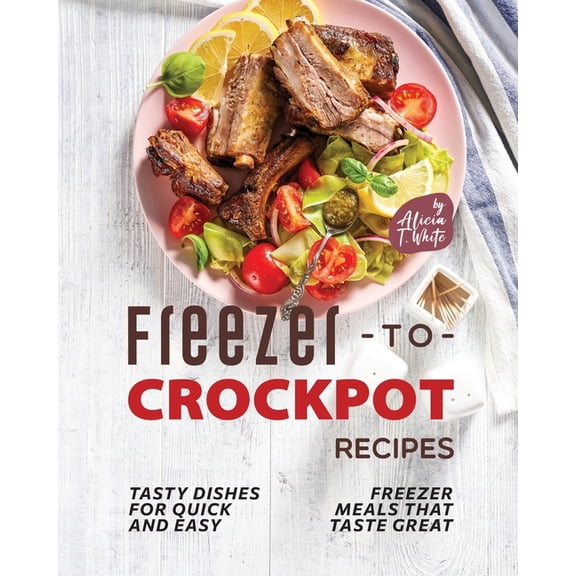 Freezer-to-Crockpot Recipes: Tasty Dishes for Quick and Easy Freezer Meals that Taste Great (Paperback)