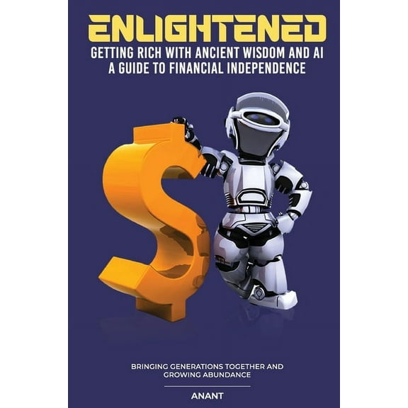 Enlightened Getting Rich With Ancient Wisdom And AI, A Guide To Financial Independence: Bringing Generations Together An, (Paperback)
