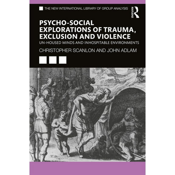 New International Library of Group Analy Psycho-Social Explorations of Trauma, Exclusion and Violence: Un-Housed Minds and Inhospitable Environments, (Hardcover)