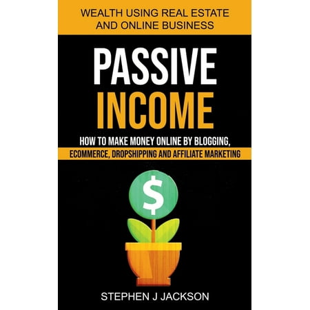 Passive Income : How to Make Money Online by Blogging Ecommerce Dropshipping and Affiliate Marketing (Wealth Using Real Estate And Online Business) (Paperback)