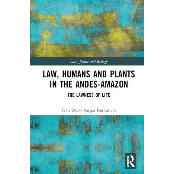 Law, Justice and Ecology Law, Humans and Plants in the Andes-Amazon: The Lawness of Life, (Hardcover)