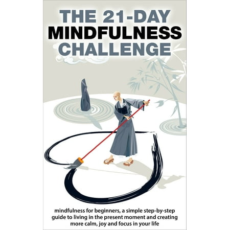Mindfulness: The 21-Day Mindfulness Challenge: Mindfulness for Beginners, a Simple Step-by-Step Guide to Living in the Present Moment and Creating More Calm, Joy and Focus in Your Life - (The Simple Life Best Moments)