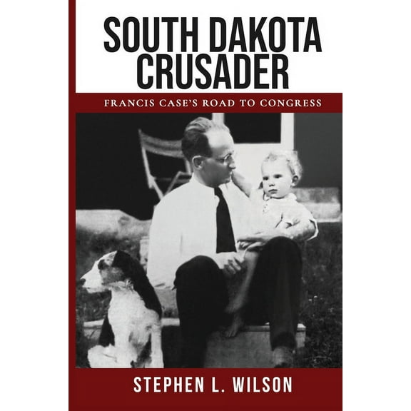 South Dakota Patriots South Dakota Crusader: Francis Case's Road to Congress, (Paperback)