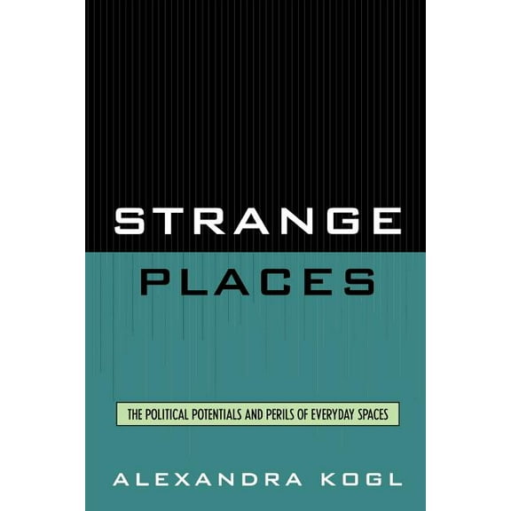 Strange Places: The Political Potentials and Perils of Everyday Spaces, (Paperback)