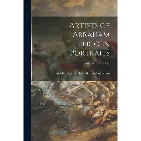 Artists of Abraham Lincoln Portraits; Artists - S Schlaikjer, (Paperback)