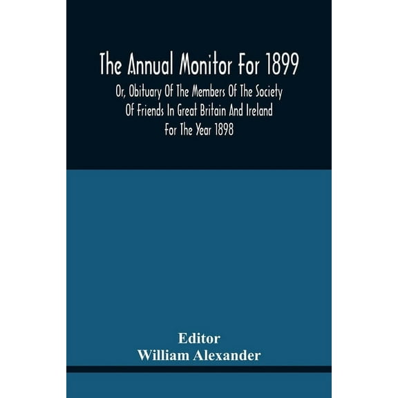 The Annual Monitor For 1899 Or, Obituary Of The Members Of The Society Of Friends In Great Britain And Ireland For The Y, (Paperback)