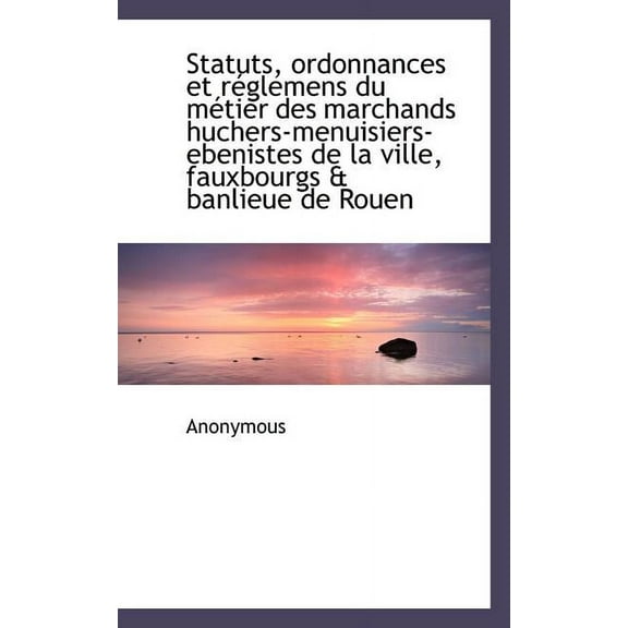 Statuts, Ordonnances Et R Glemens Du M Tier Des Marchands Huchers-Menuisiers-Ebenistes de La Ville, (Paperback)