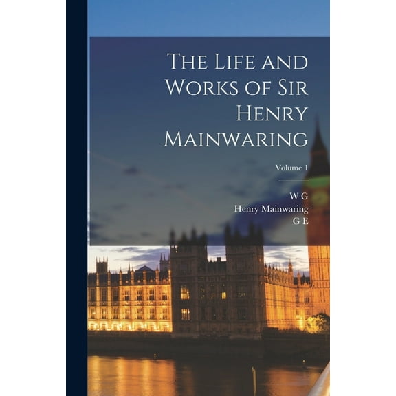 The Life and Works of Sir Henry Mainwaring; Volume 1