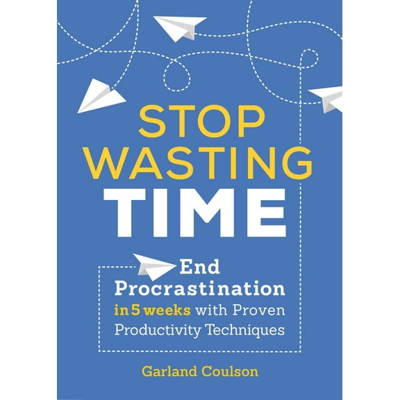 Stop Wasting Time : End Procrastination in 5 Weeks with Proven Productivity Techniques (Paperback)