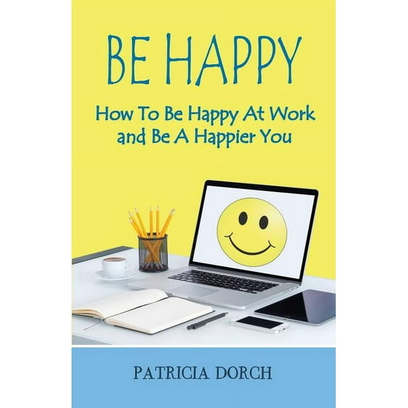 Be Happy How to Be Happy at Work and Be a Happier You (Paperback)
