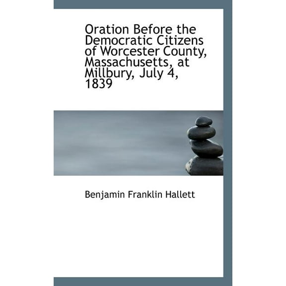 Oration Before the Democratic Citizens of Worcester County, Massachusetts, at Millbury, July 4, 1839 (Paperback)