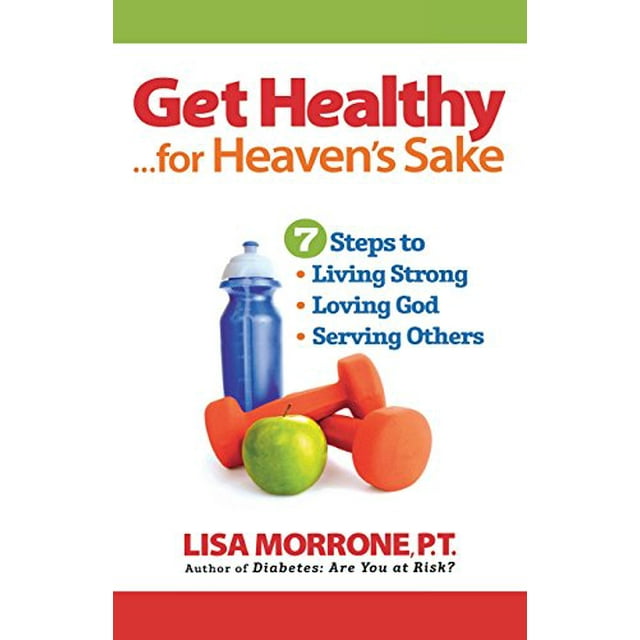 Get Healthy, for Heaven's Sake: 7 Steps to Living Strong, Loving God, and Serving Others