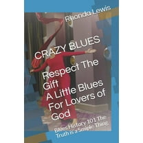 CRAZY BLUES Respect The Gift, A Little Blues For Lovers of God: Blues History 101 The Truth is a Smiple Thing (Paperback)