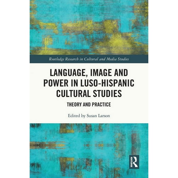 Routledge Research in Cultural and Media Language, Image and Power in Luso-Hispanic Cultural Studies: Theory and Practice, (Paperback)
