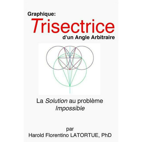 Graphique: Trisectrice d'un Angle arbitraire: La Methode FLatortue Solution de l'Impossible Probleme (Paperback)