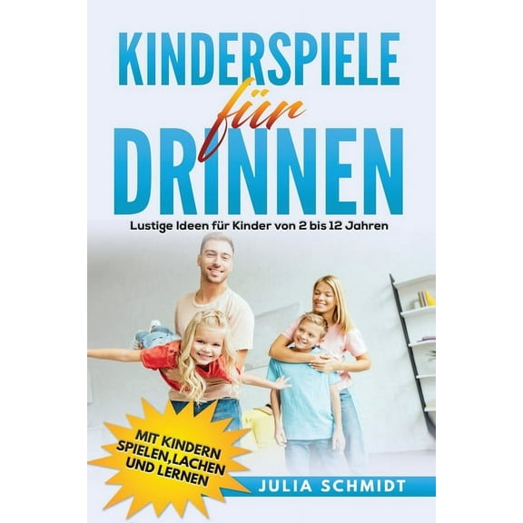 Kinderspiele für drinnen: Lustige Ideen für Kinder von 2 bis 12 Jahren. Mit Kindern spielen, lachen und lernen (Paperback)