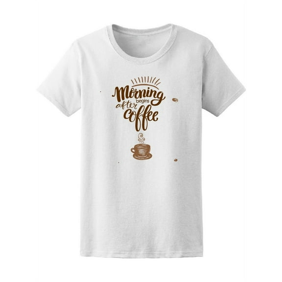 After Coffee Morning Begins T-Shirt Women -Image by Shutterstock, Female Small