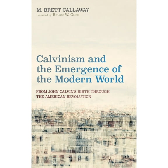 Calvinism and the Emergence of the Modern World: From John Calvin's Birth Through the American Revolution, (Paperback)