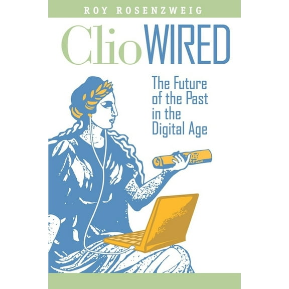 Clio Wired: The Future of the Past in the Digital Age, (Paperback)