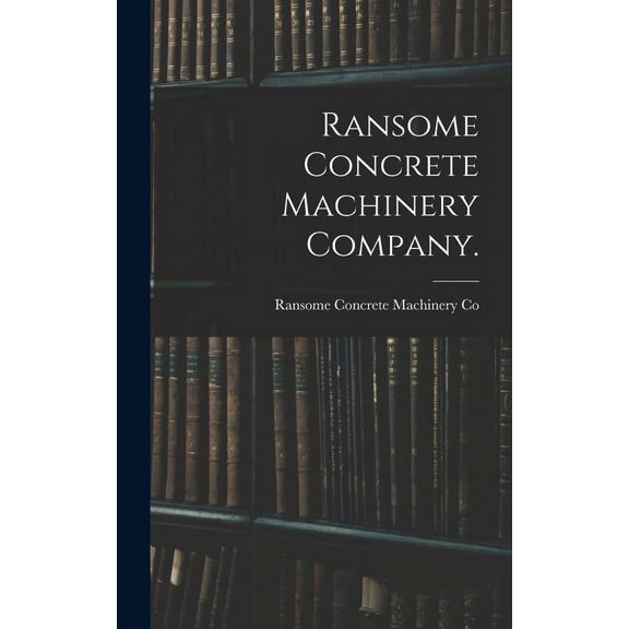 Ransome Concrete Machinery Company. (Hardcover)
