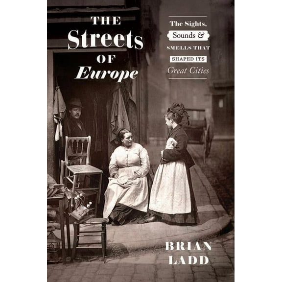 The Streets of Europe: The Sights, Sounds, and Smells That Shaped Its Great Cities, (Paperback)