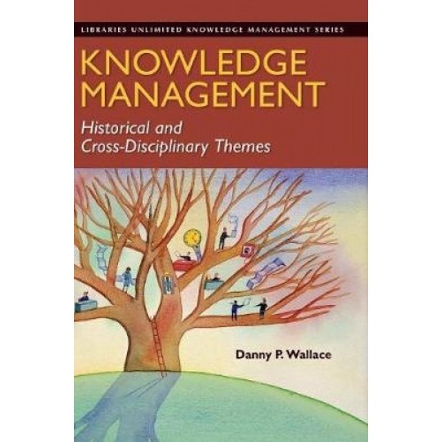 Knowledge Management: Historical and Cross-disciplinary Themes (Libraries Unlimited Knowledge Management Series)