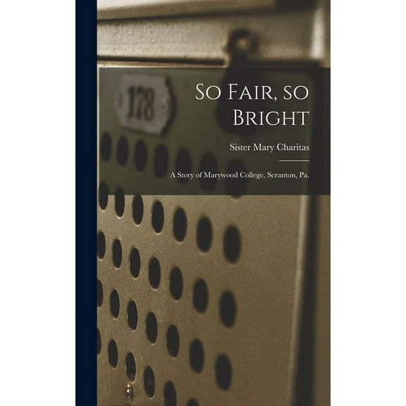 So Fair, so Bright: a Story of Marywood College, Scranton, Pa., (Hardcover)