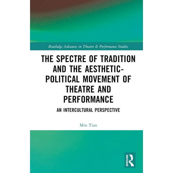 Routledge Advances in Theatre & Perf The Spectre of Tradition and the Aesthetic-Political Movement of Theatre and Performance: An Intercultural Perspective, (Hardcover)