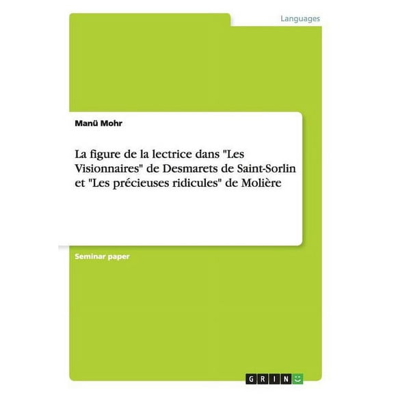 La figure de la lectrice dans "Les Visionnaires" de Desmarets de Saint-Sorlin et "Les précieuses ridicules" de Molière (Paperback)