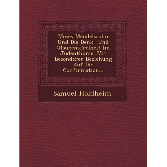 Moses Mendelssohn Und Die Denk- Und Glaubensfreiheit Im Judenthume: Mit Besonderer Beziehung Auf Die Confirmation... (Paperback)