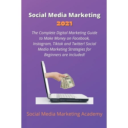Social Media Marketing 2021: The Complete Digital Marketing Guide to Make Money on Facebook, Instagram, Tiktok and Twitter! Social Media Marketing Strategies for Beginners are Included! (Paperback)