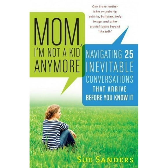Mom, I'm Not a Kid Anymore: Navigating 25 Inevitable Conversations That Arrive Before You Know It