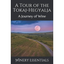 A Tour of the Tokaj-Hegyalja: A Journey of Wine (Paperback) by Winery Essentials