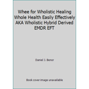 Whee for Wholistic Healing Whole Health Easily Effectively AKA Wholistic Hybrid Derived EMDR EFT [Paperback - Used]