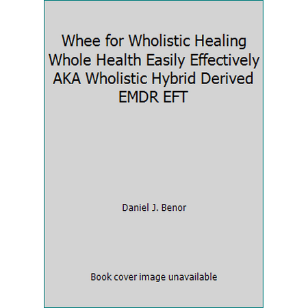 Whee for Wholistic Healing Whole Health Easily Effectively AKA Wholistic Hybrid Derived EMDR EFT [Paperback - Used]