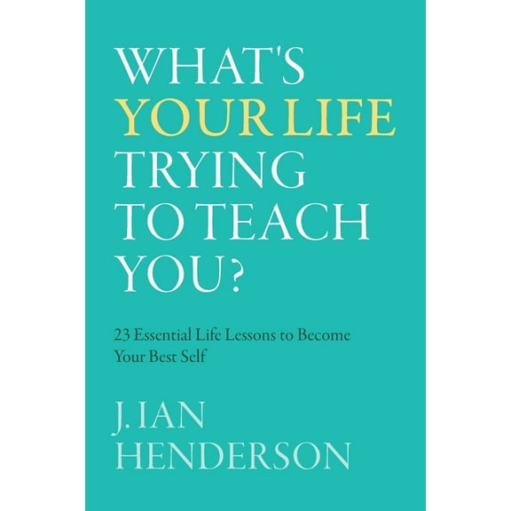 What's Your Life Trying To Teach You?: 23 Essential Life Lessons to Become Your Best Self (Paperback)