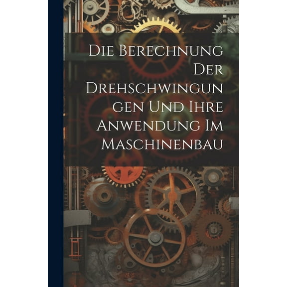Die Berechnung Der Drehschwingungen Und Ihre Anwendung Im Maschinenbau (Paperback)