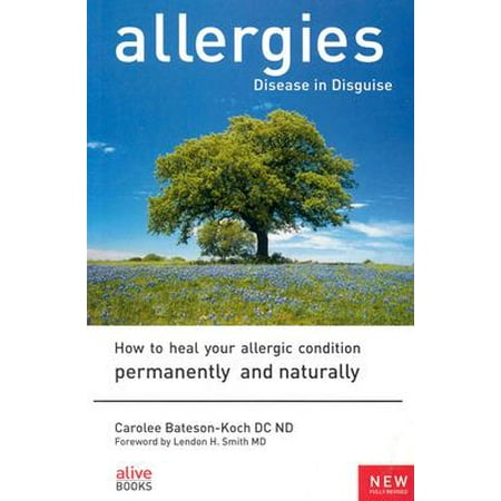 Allergies: Disease in Disguise : How to Heal Your Allergic Condition Permanently and (Best Way To Treat Allergies Naturally)