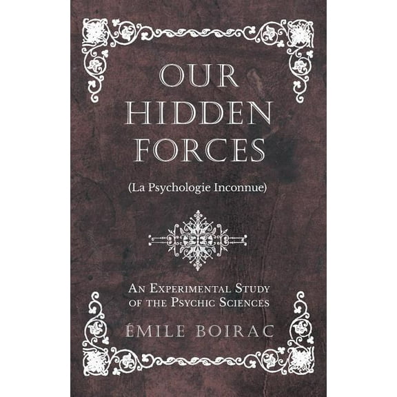 Our Hidden Forces (La Psychologie Inconnue) - An Experimental Study of the Psychic Sciences, (Paperback)