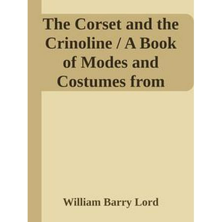 The Corset and the Crinoline / A Book of Modes and Costumes from Remote Periods to the Present Time -
