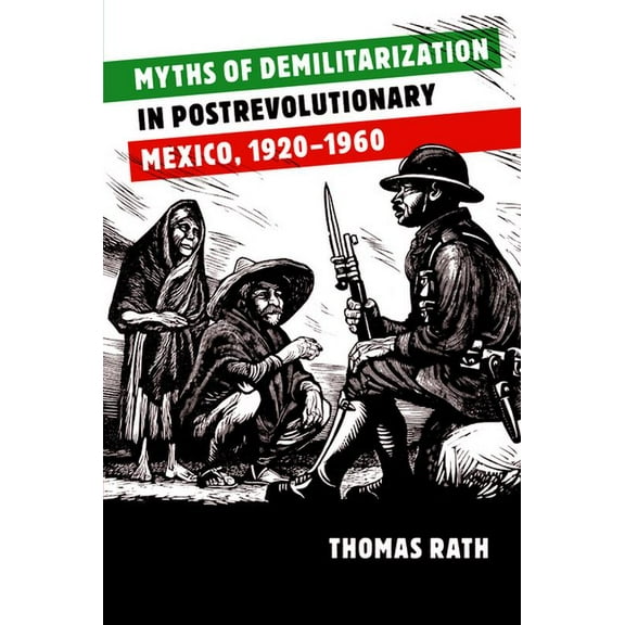 Myths of Demilitarization in Postrevolutionary Mexico, 1920-1960, (Paperback)