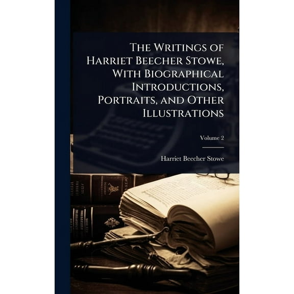 The Writings of Harriet Beecher Stowe, With Biographical Introductions, Portraits, and Other Illustrations, (Hardcover)