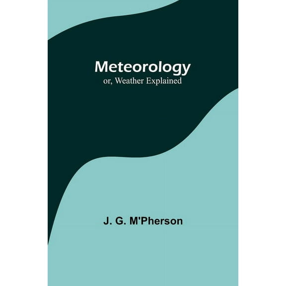 Meteorology; or, Weather Explained, (Paperback)