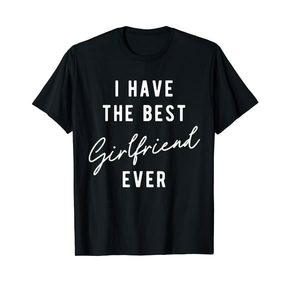 I Have the Best Girlfriend Ever T-Shirt