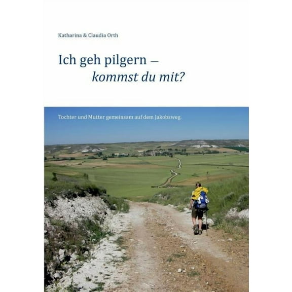 Ich geh pilgern - kommst du mit?: Tochter und Mutter gemeinsam auf dem Jakobsweg., (Paperback)