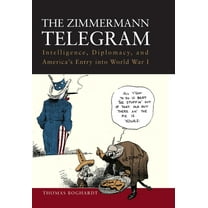 The Zimmermann Telegram: Intelligence, Diplomacy, and America's Entry Into World War I, (Paperback)