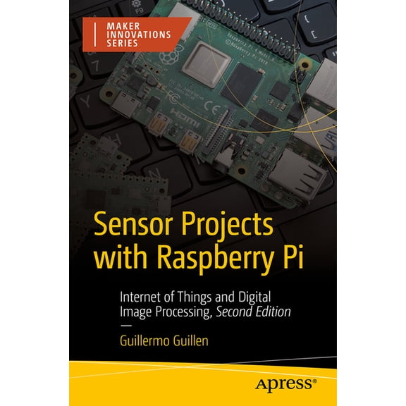 Maker Innovations Sensor Projects with Raspberry Pi: Internet of Things and Digital Image Processing, (Paperback)
