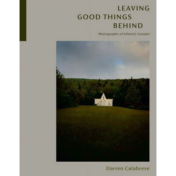 Leaving Good Things Behind: Photographs of Atlantic Canada, (Hardcover)