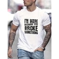 thumbnail image 1 of Men's Creative T-shirt With I AM HERE BECAUSE YOU BROKEN SOMETHING Print, Round Neck Comfy Casual Stylish Top, Men Clothing, Ideal Gift For Father's Day Tee For Adult, Men, Women, Teen, Teen, 1 of 5